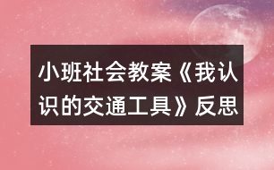 小班社會(huì)教案《我認(rèn)識的交通工具》反思