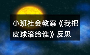 小班社會教案《我把皮球滾給誰》反思