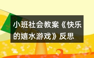 小班社會教案《快樂的嬉水游戲》反思