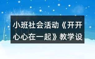 小班社會活動《開開心心在一起》教學(xué)設(shè)計(jì)