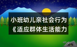 小班幼兒親社會(huì)行為《適應(yīng)群體生活能力的培養(yǎng)》教案