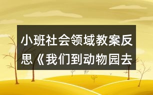 小班社會(huì)領(lǐng)域教案反思《我們到動(dòng)物園去》