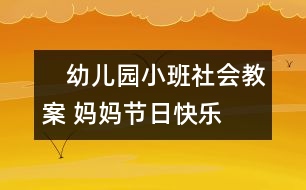 　幼兒園小班社會(huì)教案： 媽媽節(jié)日快樂