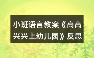 小班語言教案《高高興興上幼兒園》反思