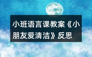 小班語言課教案《小朋友愛清潔》反思