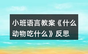 小班語言教案《什么動物吃什么》反思