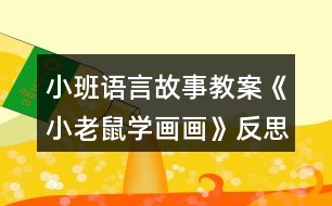 小班語(yǔ)言故事教案《小老鼠學(xué)畫畫》反思