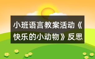 小班語言教案活動《快樂的小動物》反思