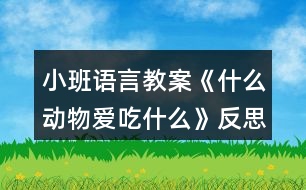 小班語(yǔ)言教案《什么動(dòng)物愛(ài)吃什么》反思