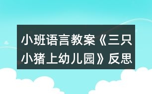 小班語言教案《三只小豬上幼兒園》反思