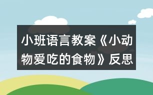 小班語(yǔ)言教案《小動(dòng)物愛(ài)吃的食物》反思