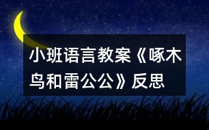 小班語言教案《啄木鳥和雷公公》反思