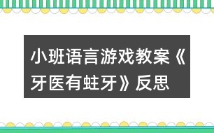 小班語(yǔ)言游戲教案《牙醫(yī)有蛀牙》反思