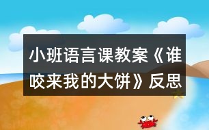 小班語(yǔ)言課教案《誰(shuí)咬來(lái)我的大餅》反思