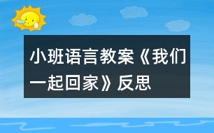 小班語(yǔ)言教案《我們一起回家》反思