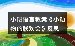 小班語言教案《小動(dòng)物的聯(lián)歡會》反思