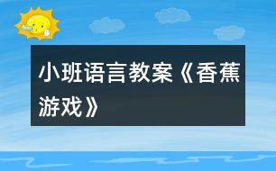 小班語(yǔ)言教案《香蕉游戲》