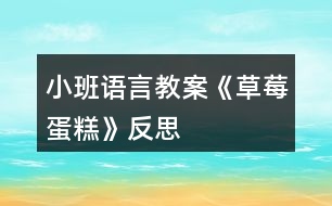 小班語(yǔ)言教案《草莓蛋糕》反思