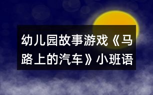 幼兒園故事游戲《馬路上的汽車》小班語(yǔ)言教案反思