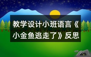 教學(xué)設(shè)計(jì)小班語言《小金魚逃走了》反思