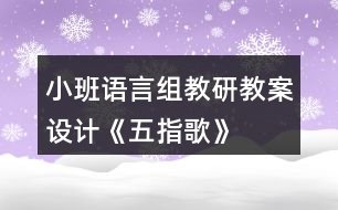 小班語(yǔ)言組教研教案設(shè)計(jì)《五指歌》