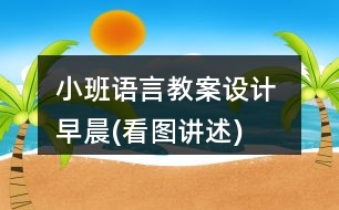 小班語言教案設(shè)計(jì) 早晨(看圖講述)