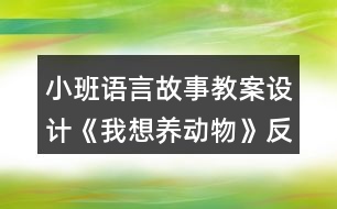 小班語言故事教案設(shè)計《我想養(yǎng)動物》反思