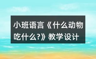 小班語(yǔ)言《什么動(dòng)物吃什么?》教學(xué)設(shè)計(jì)