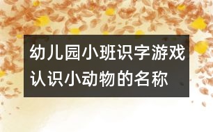 幼兒園小班識字游戲：認識小動物的名稱