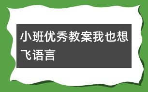 小班優(yōu)秀教案：我也想飛（語(yǔ)言）