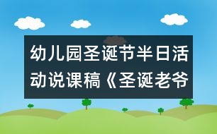 幼兒園圣誕節(jié)半日活動(dòng)說課稿《圣誕老爺爺來了》