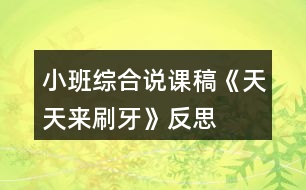 小班綜合說課稿《天天來刷牙》反思