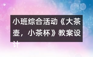 小班綜合活動《大茶壺，小茶杯》教案設(shè)計及教學反思