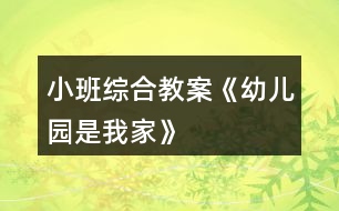 小班綜合教案《幼兒園是我家》