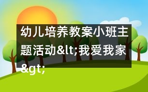 幼兒培養(yǎng)教案：小班主題活動<我愛我家>