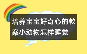 培養(yǎng)寶寶好奇心的教案：小動物怎樣睡覺