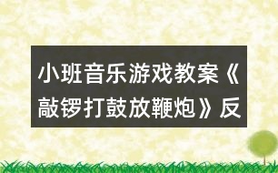 小班音樂游戲教案《敲鑼打鼓放鞭炮》反思