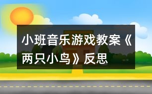 小班音樂(lè)游戲教案《兩只小鳥(niǎo)》反思