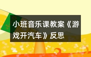 小班音樂(lè)課教案《游戲開(kāi)汽車》反思