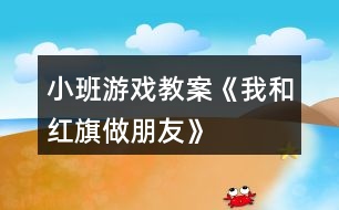 小班游戲教案《我和紅旗做朋友》