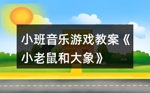 小班音樂游戲教案《小老鼠和大象》