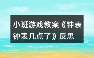 小班游戲教案《鐘表、鐘表幾點(diǎn)了》反思