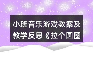 小班音樂游戲教案及教學(xué)反思《拉個(gè)圓圈走走》