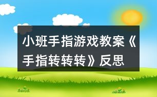 小班手指游戲教案《手指轉(zhuǎn)轉(zhuǎn)轉(zhuǎn)》反思