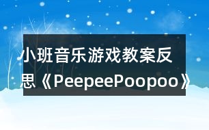 小班音樂游戲教案反思《PeepeePoopoo》