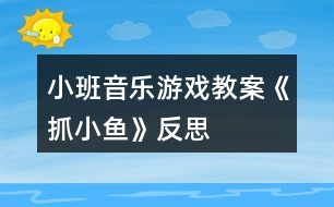 小班音樂(lè)游戲教案《抓小魚(yú)》反思