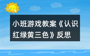 小班游戲教案《認(rèn)識(shí)紅綠黃三色》反思