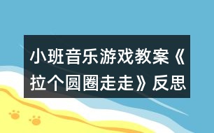 小班音樂(lè)游戲教案《拉個(gè)圓圈走走》反思