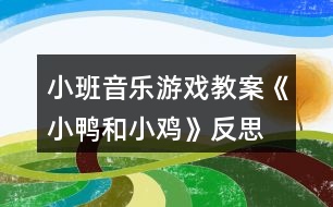 小班音樂(lè)游戲教案《小鴨和小雞》反思