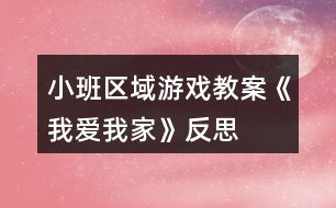 小班區(qū)域游戲教案《我愛(ài)我家》反思